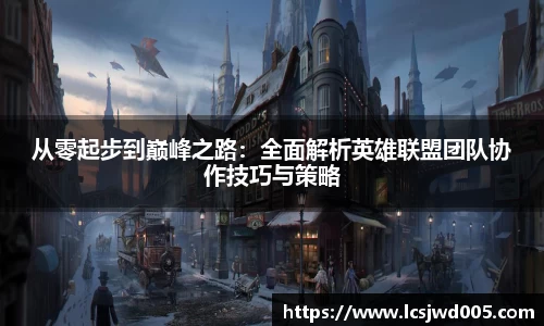 从零起步到巅峰之路：全面解析英雄联盟团队协作技巧与策略