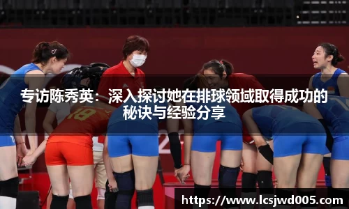 专访陈秀英：深入探讨她在排球领域取得成功的秘诀与经验分享